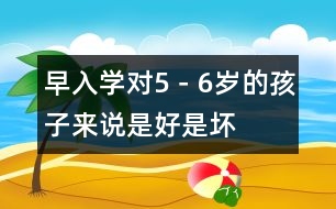 早入學(xué)對(duì)5－6歲的孩子來說是好是壞