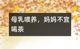 母乳喂養(yǎng)，媽媽不宜喝茶