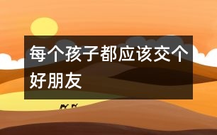 每個孩子都應(yīng)該交個好朋友