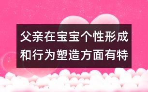 父親在寶寶個(gè)性形成和行為塑造方面有特殊作用