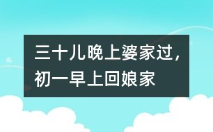 三十兒晚上婆家過(guò)，初一早上回娘家