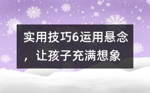 實用技巧6：運(yùn)用懸念，讓孩子充滿想象