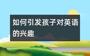 如何引發(fā)孩子對(duì)英語的興趣