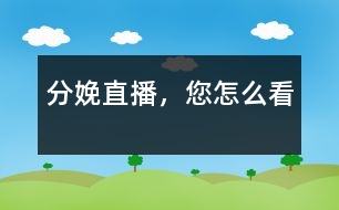 分娩直播，您怎么看