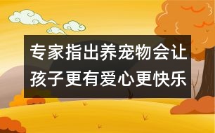 專(zhuān)家指出：養(yǎng)寵物會(huì)讓孩子更有愛(ài)心更快樂(lè)