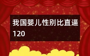 我國(guó)嬰兒性別比直逼120