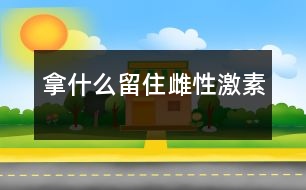 拿什么留住雌性激素