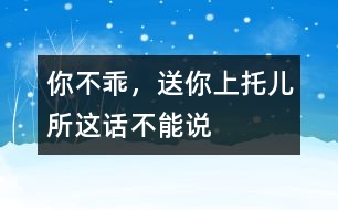 “你不乖，送你上托兒所”這話不能說