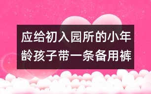 應給初入園（所）的小年齡孩子帶一條備用褲