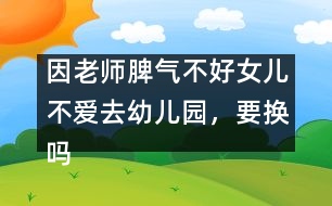 因老師脾氣不好女兒不愛去幼兒園，要換嗎