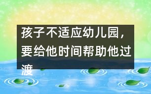 孩子不適應(yīng)幼兒園，要給他時(shí)間幫助他過渡