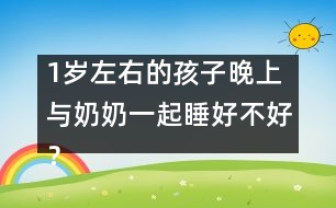 1歲左右的孩子晚上與奶奶一起睡好不好？