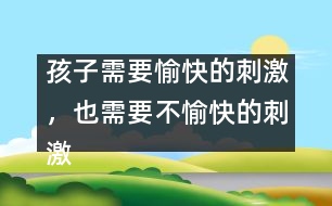 孩子需要愉快的刺激，也需要不愉快的刺激