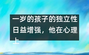 一歲的孩子的獨(dú)立性日益增強(qiáng)，他在心理上嘗試脫離母親