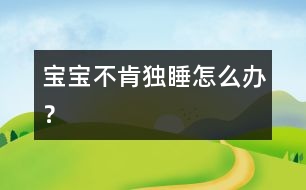 寶寶不肯獨(dú)睡怎么辦？