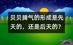 貝貝脾氣的形成是先天的，還是后天的？