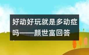 好動、好玩就是多動癥嗎――顏世富回答