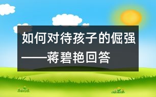 如何對待孩子的倔強(qiáng)――蔣碧艷回答