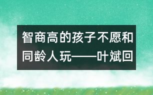 智商高的孩子不愿和同齡人玩――葉斌回答