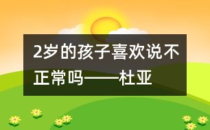 2歲的孩子喜歡說(shuō)“不”正常嗎――杜亞松回答