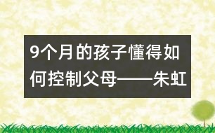 9個(gè)月的孩子懂得如何控制父母――朱虹回答