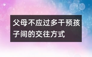 父母不應(yīng)過(guò)多干預(yù)孩子間的交往方式