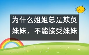 為什么姐姐總是欺負(fù)妹妹，不能接受妹妹――陸為之回答