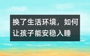 換了生活環(huán)境，如何讓孩子能安穩(wěn)入睡