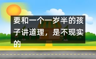 要和一個(gè)一歲半的孩子講道理，是不現(xiàn)實(shí)的