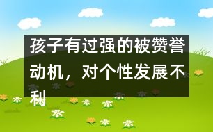 孩子有過強的被贊譽動機，對個性發(fā)展不利