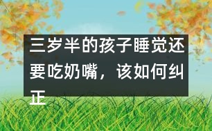 三歲半的孩子睡覺還要吃奶嘴，該如何糾正