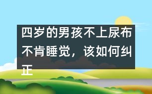 四歲的男孩不上尿布不肯睡覺，該如何糾正