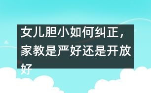 女兒膽小如何糾正，家教是嚴好還是開放好