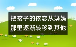 把孩子的依戀從媽媽那里逐漸轉移到其他人