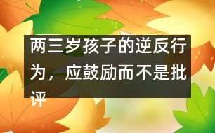 兩三歲孩子的逆反行為，應鼓勵而不是批評