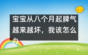 寶寶從八個(gè)月起脾氣越來(lái)越壞，我該怎么辦