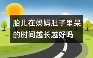 胎兒在媽媽肚子里呆的時間越長越好嗎