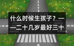 什么時候生孩子？――二十幾歲最好、三十幾歲及時、四