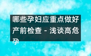 哪些孕婦應(yīng)重點(diǎn)做好產(chǎn)前檢查－淺談高危孕婦