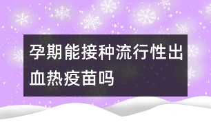 孕期能接種流行性出血熱疫苗嗎