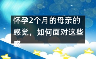 懷孕2個(gè)月的母親的感覺，如何面對(duì)這些感覺