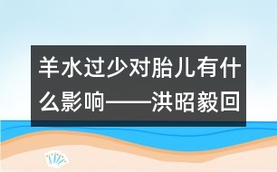 羊水過(guò)少對(duì)胎兒有什么影響――洪昭毅回答