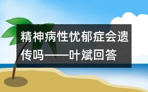 精神病性憂郁癥會(huì)遺傳嗎――葉斌回答