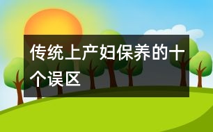 傳統(tǒng)上產(chǎn)婦保養(yǎng)的十個(gè)誤區(qū)