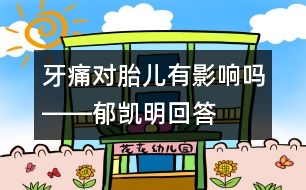 牙痛對胎兒有影響嗎――郁凱明回答