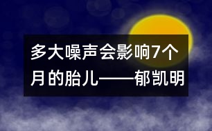 多大噪聲會影響7個月的胎兒――郁凱明回答