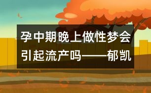 孕中期晚上做性夢(mèng)會(huì)引起流產(chǎn)嗎――郁凱明回答