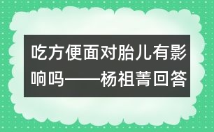 吃方便面對胎兒有影響嗎――楊祖菁回答