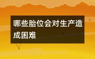 哪些胎位會對生產(chǎn)造成困難