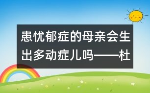 患憂郁癥的母親會生出多動癥兒嗎――杜亞松回答